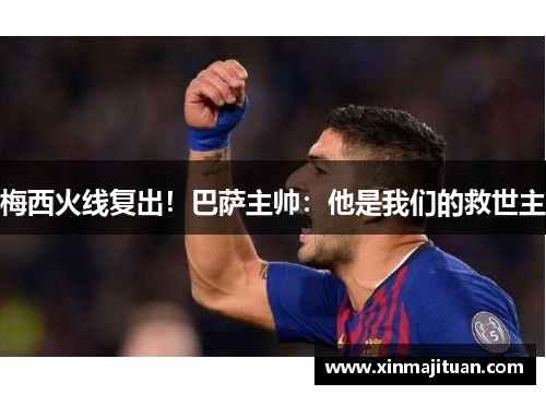 梅西火线复出！巴萨主帅：他是我们的救世主