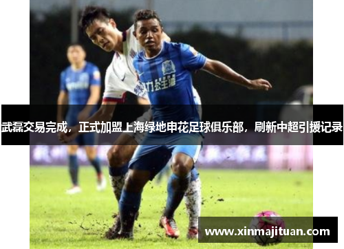 武磊交易完成，正式加盟上海绿地申花足球俱乐部，刷新中超引援记录