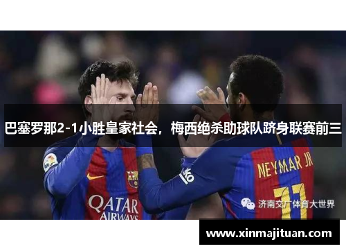 巴塞罗那2-1小胜皇家社会，梅西绝杀助球队跻身联赛前三