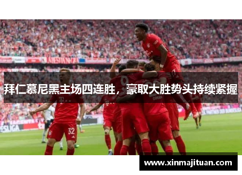 拜仁慕尼黑主场四连胜，豪取大胜势头持续紧握