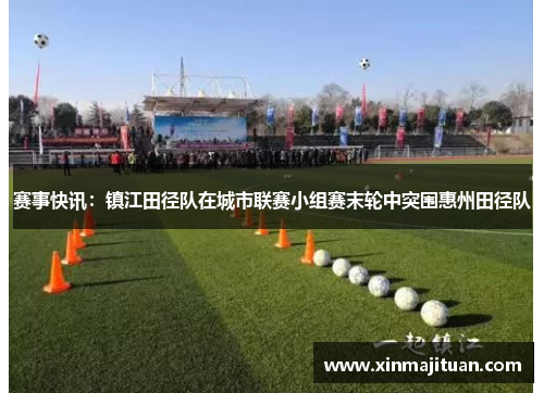 赛事快讯：镇江田径队在城市联赛小组赛末轮中突围惠州田径队