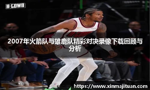 2007年火箭队与雄鹿队精彩对决录像下载回顾与分析